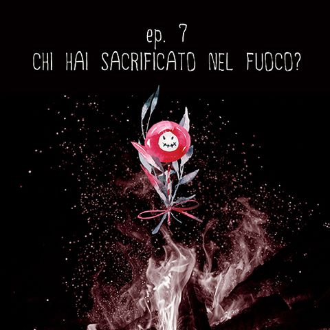 #7 - Chi hai sacrificato nel fuoco?