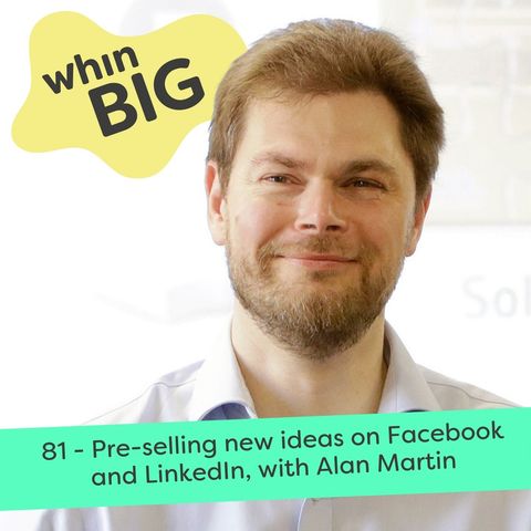 81 - Pre-selling new ideas on Facebook and LinkedIn, with Alan Martin