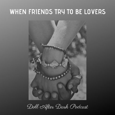 Episode 8 - Doll After Dark Podcast - When Friends Try To Be Lovers