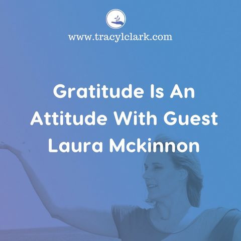 Gratitude Is An Attitude With Guest Laura McKinnon