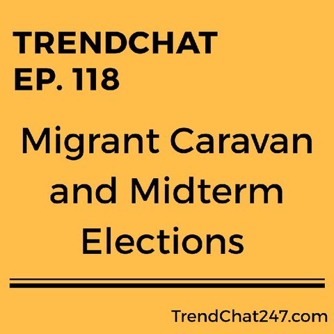 Ep. 118 - Migrant Caravan and Midterm Elections