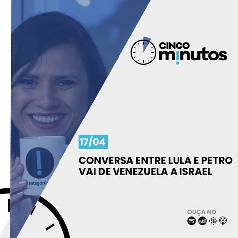 Cinco Minutos: Conversa entre Lula e Petro vai de Venezuela a Israel