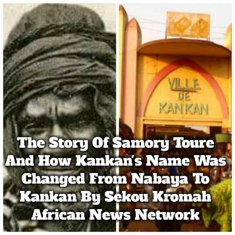 The Story Of Samory Toure And How Kankan's Named Was Changed From Nabaya To Kankan By Sekou Kromah
