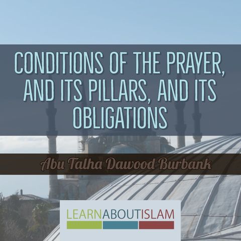 Conditions of the Prayer, its Pillars, and its Obligations - Part 1 - Abu Talhah