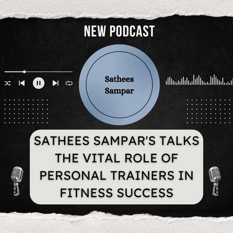 Sathees Sampar's Talks The Vital Role of Personal Trainers in Fitness Success