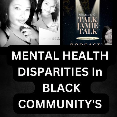 Episode 19 MENTAL HEALTH DISPARITIES IN BLACK COMMUNITIES Talk Jamie Talk