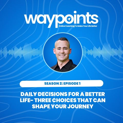 Season 2- Episode 1 - Daily Decisions for a Better Life- Three Choices that Can Shape Your Journey