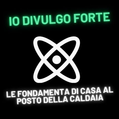 Io Divulgo Forte - Stagione 6 - Le fondamenta di casa al posto della caldaia