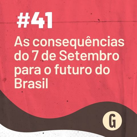 O Papo É #41: As consequências do 7 de Setembro para o futuro do Brasil
