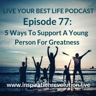 Ep 77-5 Ways To Support A Young Person To Be Great!