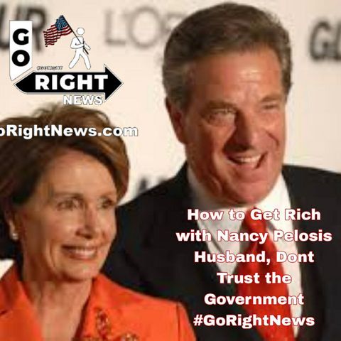 How to Get Rich with Nancy Pelosis Husband, Dont Trust the Government #GoRightNews
