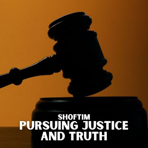 Shoftim - Pursuing Justice and Truth