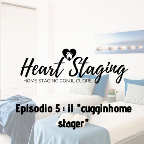 Heart Staging, il podcast sull'home staging. Episodio 5: chi è il "cuggihome stager"?