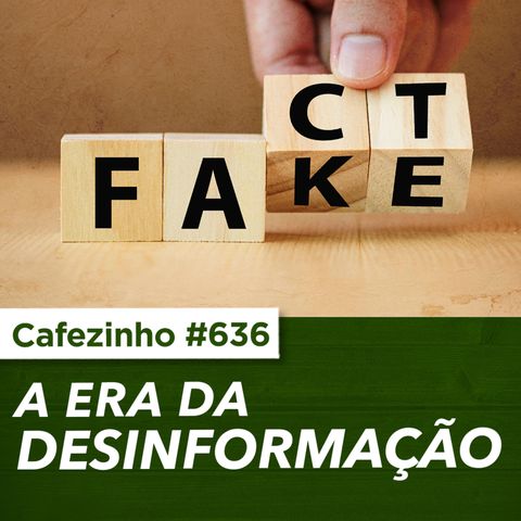 Cafezinho 636 - A era da desinformação