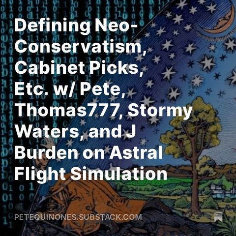 Defining Neo-Conservatism, Cabinet Picks, Etc. w/ Pete, Thomas777, Stormy Waters, and J Burden on Astral Flight Simulation