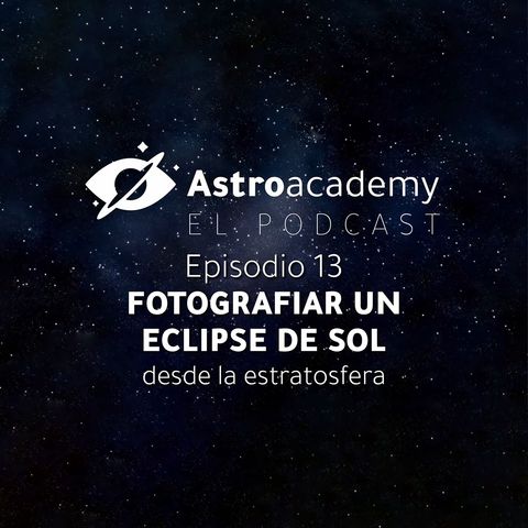 Astroacademy El podcast |Ep. 13| Fotografiar un eclipse de sol desde la estratosfera