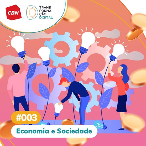 Transformação Digital CBN #03 - Economia e Sociedade