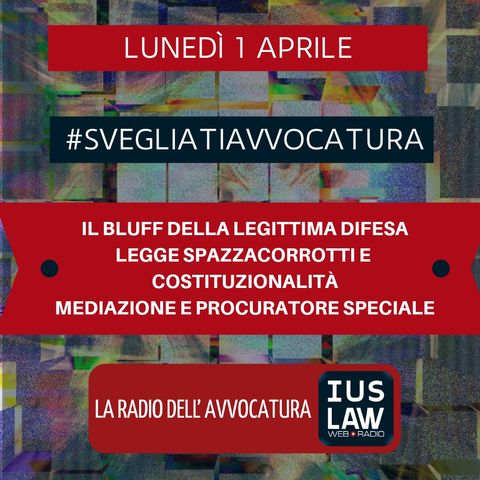 IL BLUFF DELLA LEGITTIMA DIFESA – LEGGE SPAZZACORROTTI E COSTITUZIONALITÀ – MEDIAZIONE E PROCURATORE SPECIALE – #SvegliatiAvvocatura