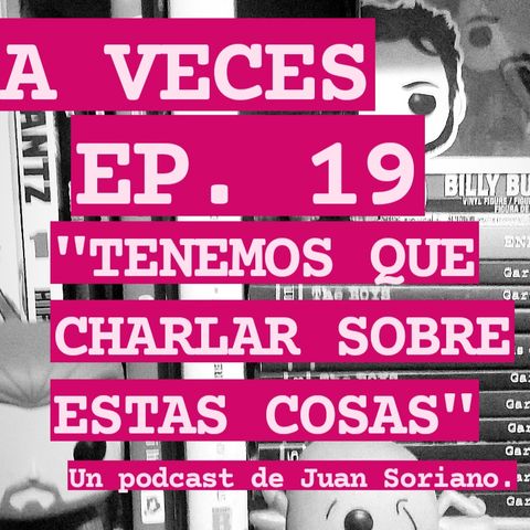 Ep. 19 / Tenemos que charlar sobre estas cosas