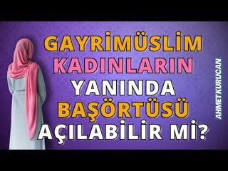 Gayrimüslim Kadınların Yanında Başörtüsü Açılabilir mi   AHMET KURUCAN