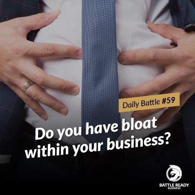 Daily Battle #59: Do you have bloat within your business?