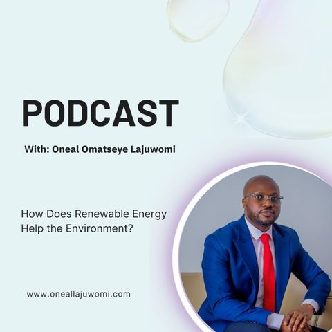 Oneal Omatseye Lajuwomi: How Does Renewable Energy Help the Environment?