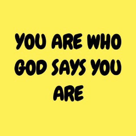YOU ARE WHO GOD SAYS YOU ARE.