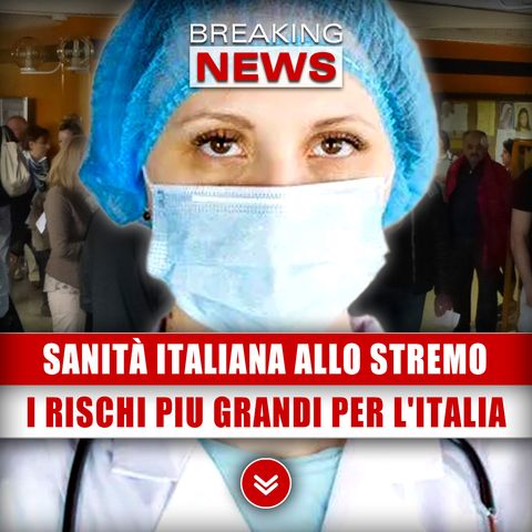 Sanità Italiana Allo Stremo: Ecco I Rischi Piu Grandi Per L'Italia!