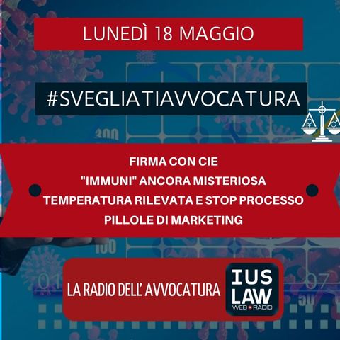 FIRMA CON CIE – “IMMUNI” ANCORA MISTERIOSA – TEMPERATURA RILEVATA E STOP PROCESSO – PILLOLE DI MARKETING – #SVEGLIATIAVVOCATURA