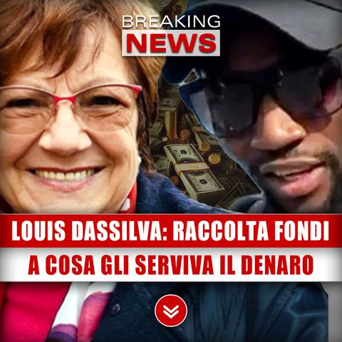 Louis Dassilva, Raccolta Fondi: A Cosa Gli Serviva Il Denaro!