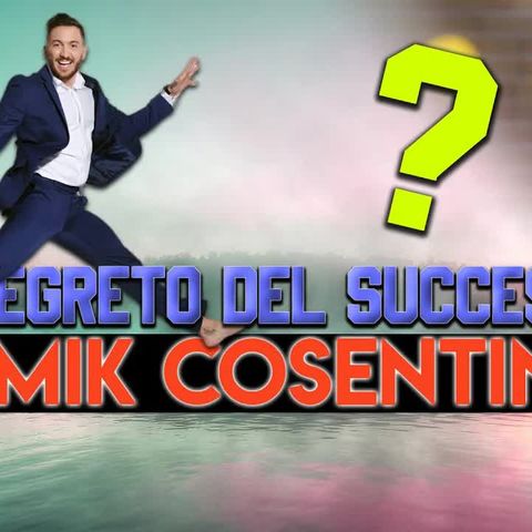 Mik Cosentino - Esiste il segreto per il SUCCESSO?