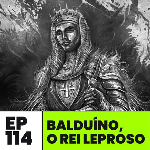 EP114 | Balduíno IV, o rei leproso
