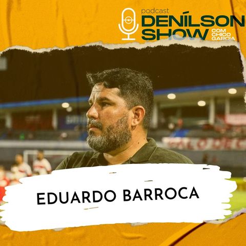 EDUARDO BARROCA | Podcast Denílson Show #125