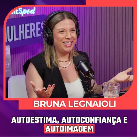 Mulheres Pod #102 | BRUNA LEGNAIOLI - Autoestima, Autoconfiança e Autoimagem.