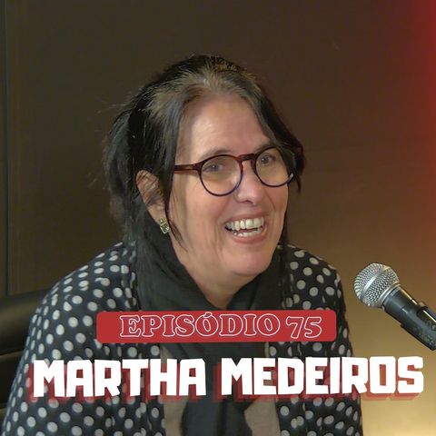 #75 - Bate papo com a Martha Medeiros