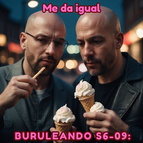 Buruleando S6-09: Me da igual