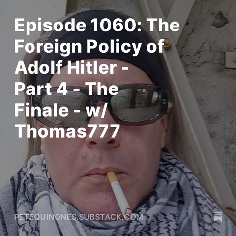 Episode 1060: The Foreign Policy of Adolf Hitler - Part 4 - The Finale - w/ Thomas777