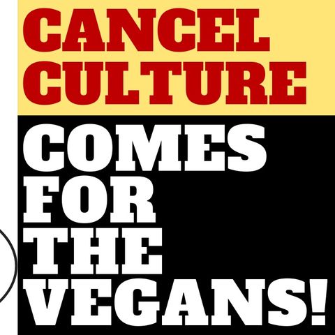 CANCEL CULTURE COMES FOR THE VEGANS