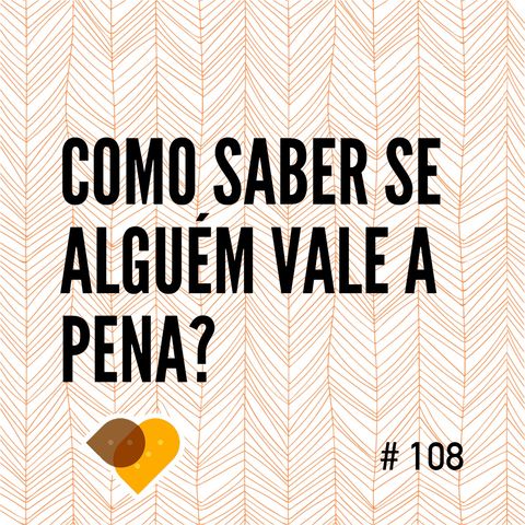 Ep. 108 - Como Saber Se Alguém Vale a Pena?