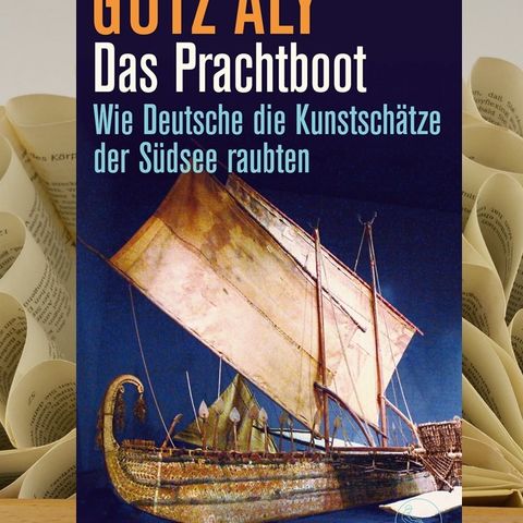 16.09. Götz Aly - Das Prachtboot. Wie Deutsche die Kunstschätze der Südsee raubten (Benita Hanke)