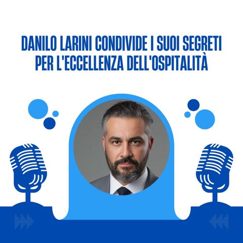 Danilo Larini condivide i suoi segreti per l'eccellenza dell'ospitalità