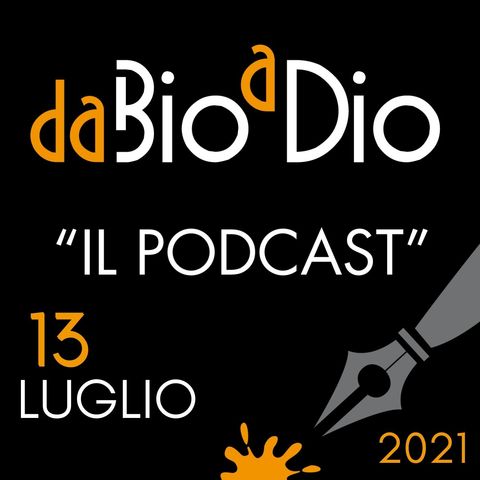 Da Bio a Dio - 13 Luglio 2021