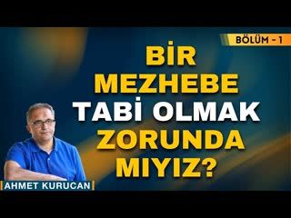 Herhangi Bir Mezhebe Tabi Olmak Zorunda mıyız   Bölüm - 1    AHMET KURUCAN