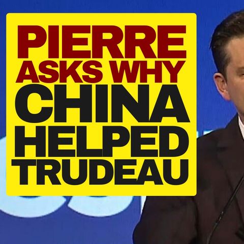 Poilievre Asks Why China Wanted Trudeau To Win