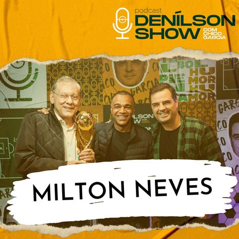 MILTON NEVES | Podcast Denílson Show #28
