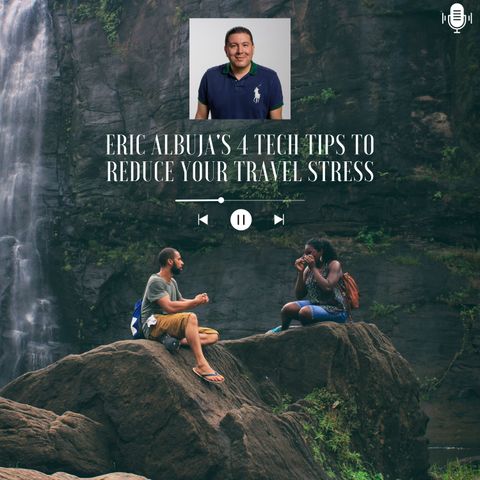 Eric Albuja's 4 Tech Tips to Reduce Your Travel Stress