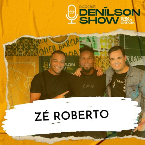 ZÉ ROBERTO | Podcast Denílson Show #15