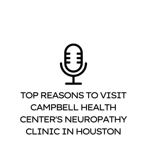 Top Reasons to Visit Campbell Health Centers Neuropathy Clinic in Houston