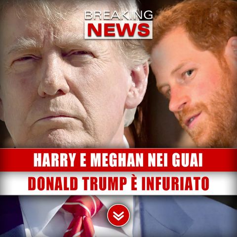 Harry E Meghan Nei Guai: Donald Trump È Infuriato!