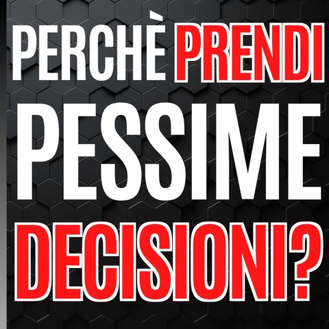 63 - Perché prendi Pessime Decisioni? - Pillole di Comunicazione per le Aziende